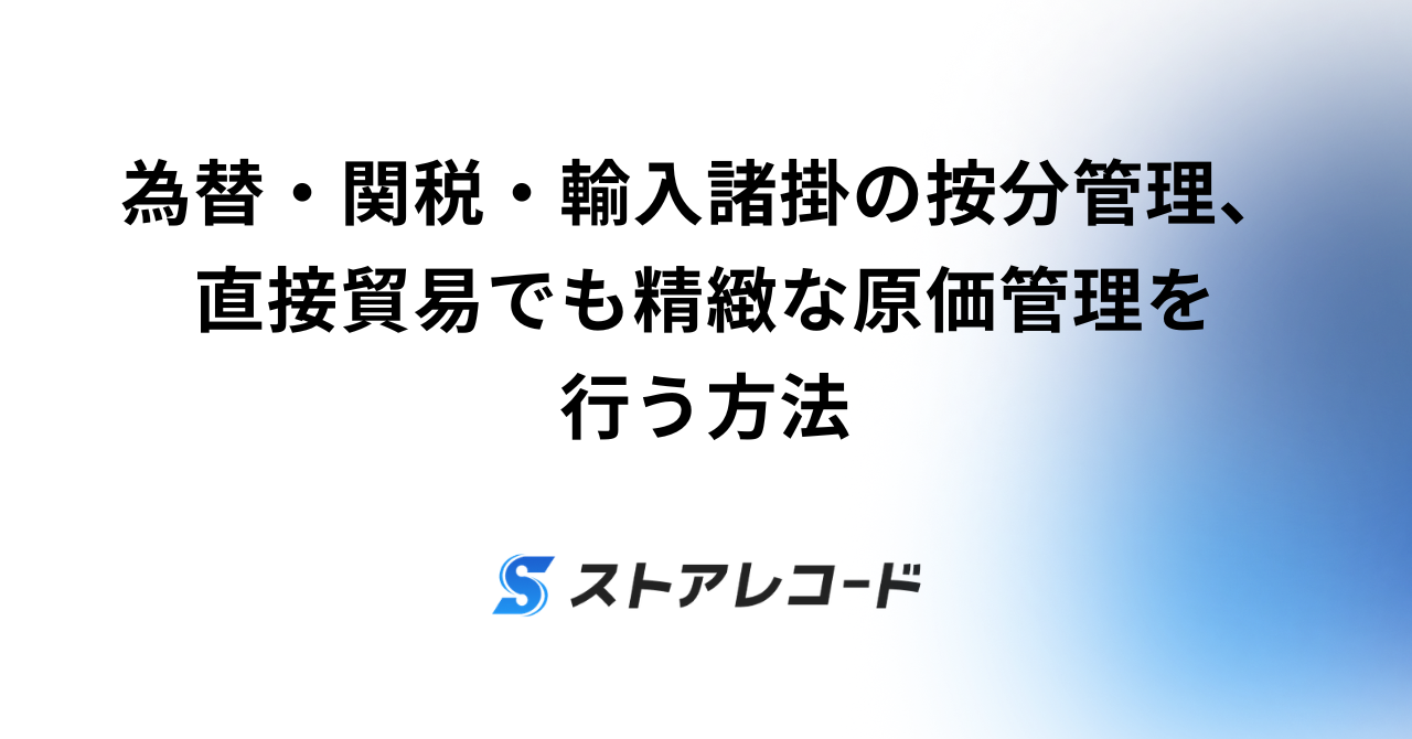 為替・関税・輸入諸掛の按分管理、直接貿易でも精緻な原価管理を行う方法